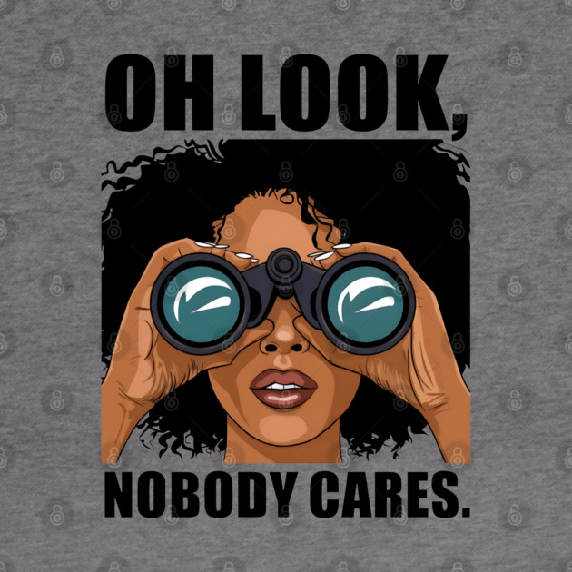 Oh look nobody cares by UrbanLifeApparel