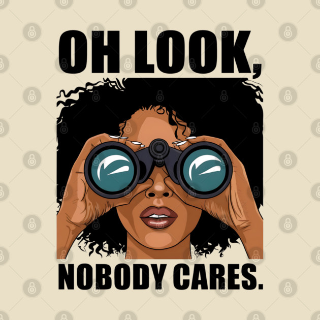 Oh look nobody cares by UrbanLifeApparel