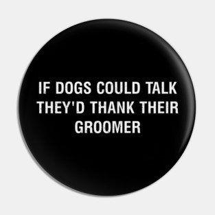 If dogs could talk, they'd thank their groomer Pin