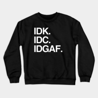 IDK. IDC. IDGAF. Crewneck Sweatshirt