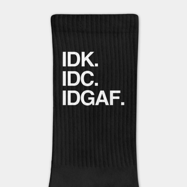 IDK. IDC. IDGAF. by Litehouse Tees