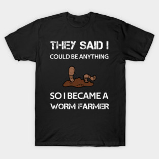 they said i could be anything so i became a worm farmer T-Shirt