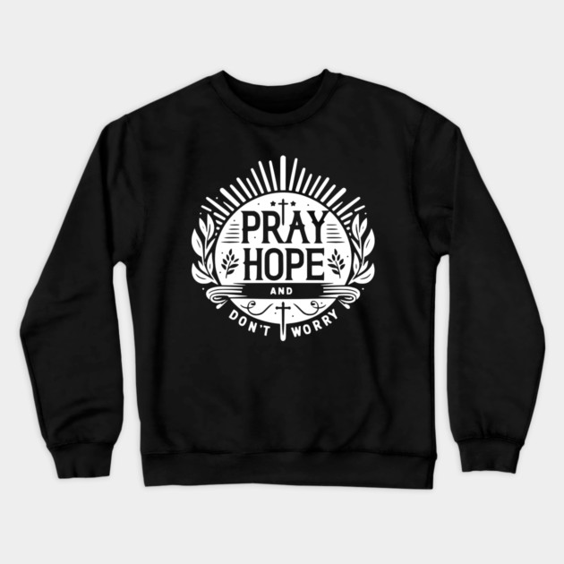 Pray Hope and Don’t Worry Crewneck Sweatshirt by Frank Ring