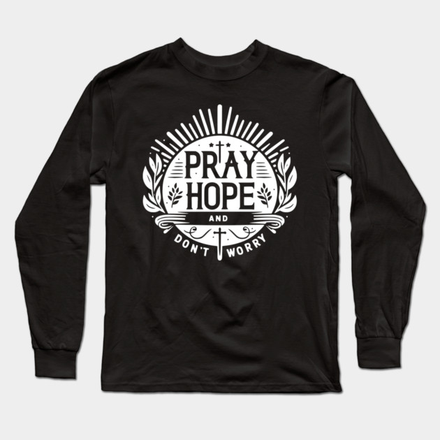 Pray Hope and Don’t Worry Long Sleeve T-Shirt by Frank Ring