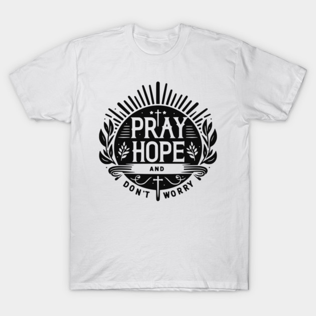 Pray Hope and Don’t Worry T-Shirt by Frank Ring