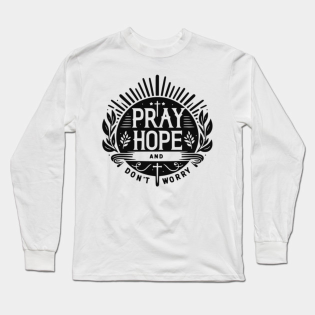 Pray Hope and Don’t Worry Long Sleeve T-Shirt by Frank Ring