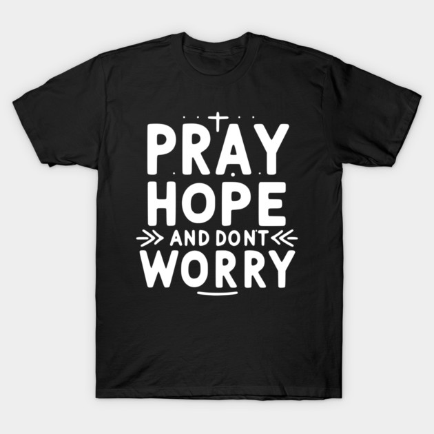 Pray Hope and Don’t Worry T-Shirt by Frank Ring