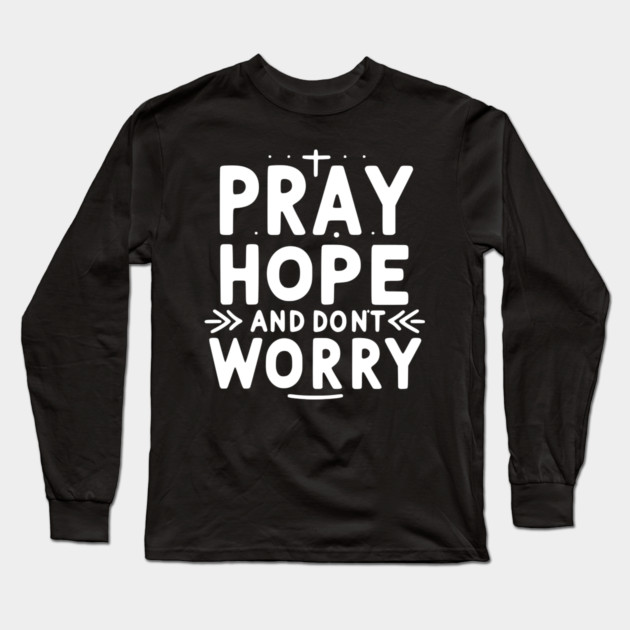 Pray Hope and Don’t Worry Long Sleeve T-Shirt by Frank Ring