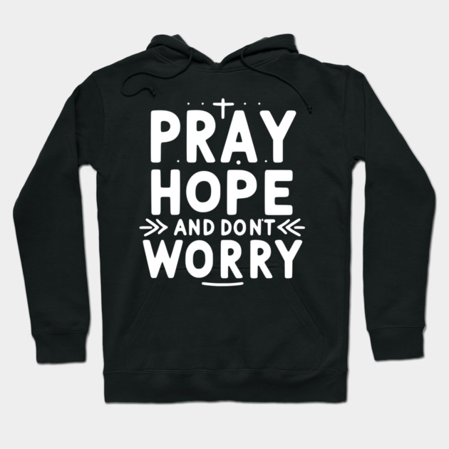 Pray Hope and Don’t Worry Hoodie by Frank Ring