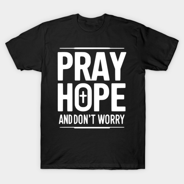 Pray Hope and Don’t Worry T-Shirt by Frank Ring