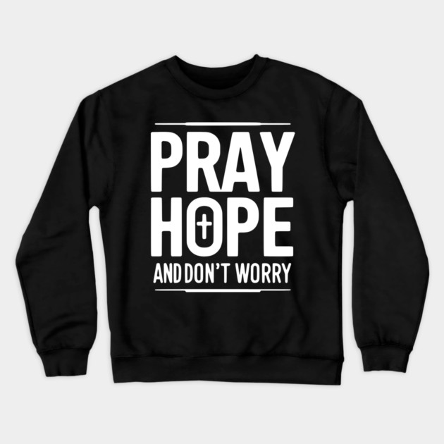 Pray Hope and Don’t Worry Crewneck Sweatshirt by Frank Ring