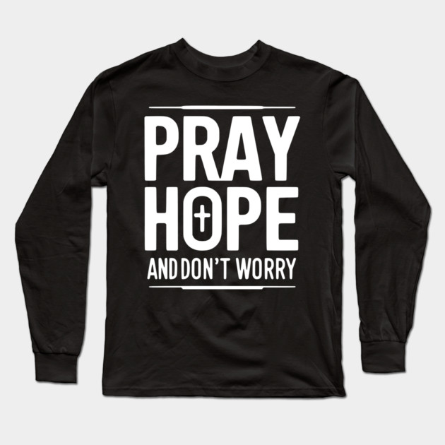 Pray Hope and Don’t Worry Long Sleeve T-Shirt by Frank Ring