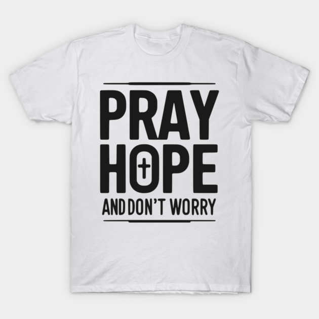 Pray Hope and Don’t Worry T-Shirt by Frank Ring