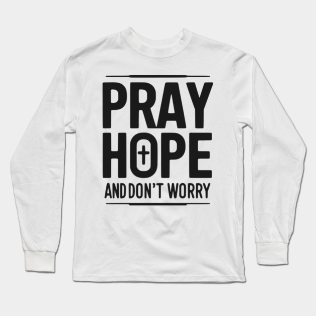 Pray Hope and Don’t Worry Long Sleeve T-Shirt by Frank Ring