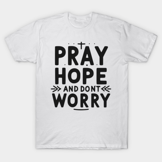 Pray Hope and Don’t Worry T-Shirt by Frank Ring