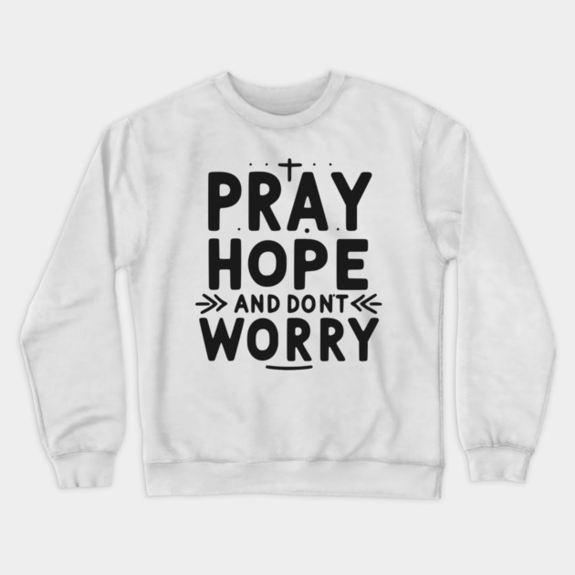 Pray Hope and Don’t Worry Crewneck Sweatshirt by Frank Ring