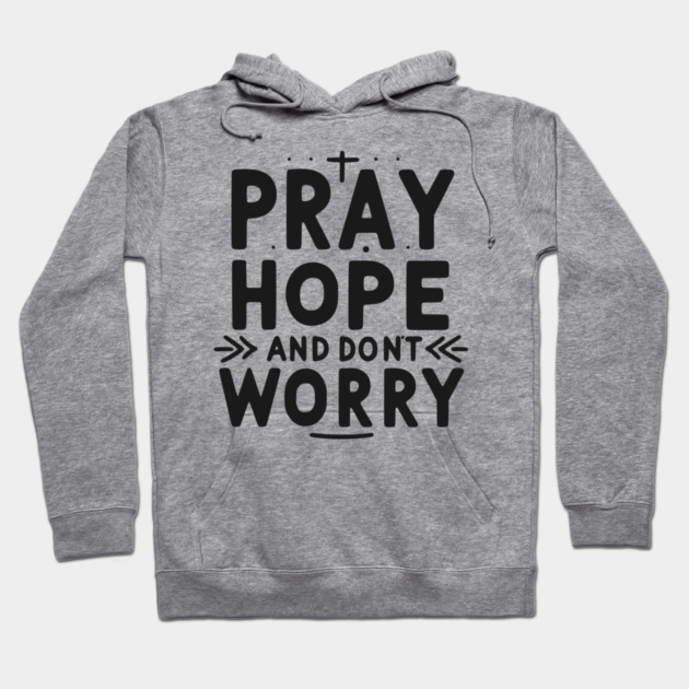 Pray Hope and Don’t Worry Hoodie by Frank Ring