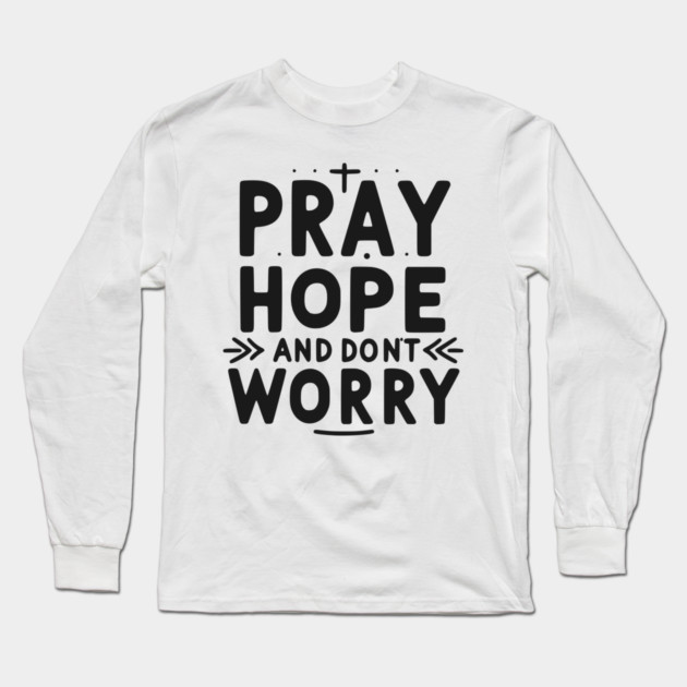 Pray Hope and Don’t Worry Long Sleeve T-Shirt by Frank Ring