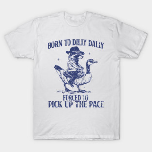 Born To Dilly Dally Forced To Pick Up The Pace Goose Raccoon T-Shirt
