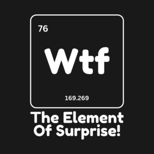 Wtf The Element of Surprise T-Shirt