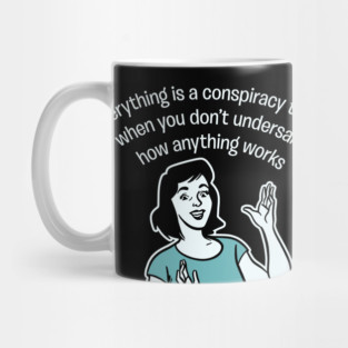 Everything Is Conspiracy Theory When You Don't Understand How Anything Works Mug