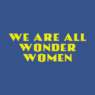 We Are All Wonder Women - in gold T-Shirt