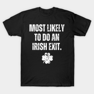 Most Likely To Do An Irish Exit T-Shirt