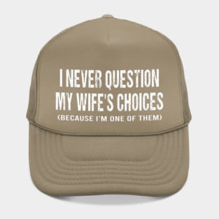 I never question my wife's choices because I'm one of them Hat