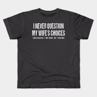 I never question my wife's choices because I'm one of them Kids T-Shirt