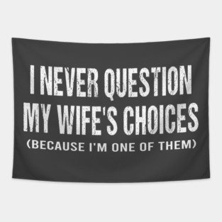 I never question my wife's choices because I'm one of them Tapestry