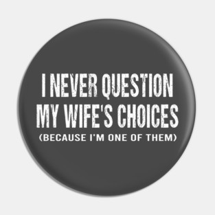 I never question my wife's choices because I'm one of them Pin