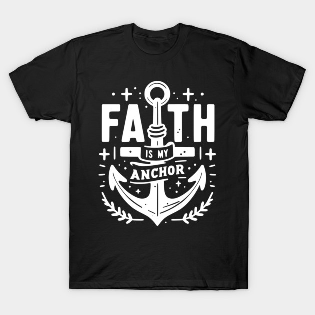 Faith is My Anchor T-Shirt by Frank Ring