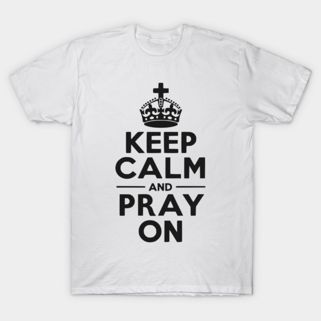 Keep Calm and Pray On T-Shirt by Frank Ring