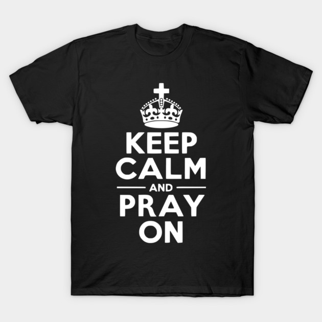 Keep Calm and Pray On T-Shirt by Frank Ring