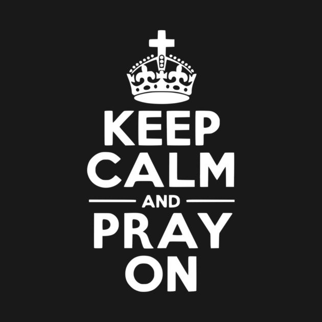 Keep Calm and Pray On by Frank Ring