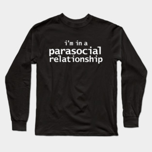 I'm in a Parasocial Relationship Long Sleeve T-Shirt