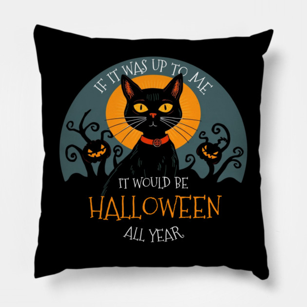 If it was up to me. It would be Halloween all year cat Pillow by Pete the Cat Guy