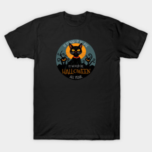 If it was up to me. It would be Halloween all year cat T-Shirt