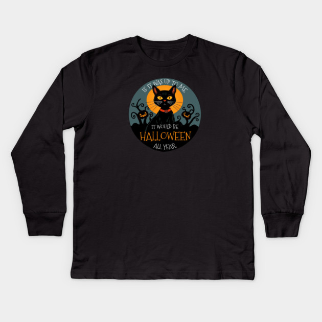 If it was up to me. It would be Halloween all year cat Kids Long Sleeve T-Shirt by Pete the Cat Guy