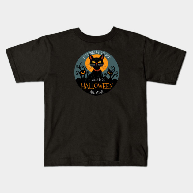 If it was up to me. It would be Halloween all year cat Kids T-Shirt by Pete the Cat Guy