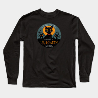 If it was up to me. It would be Halloween all year cat Long Sleeve T-Shirt