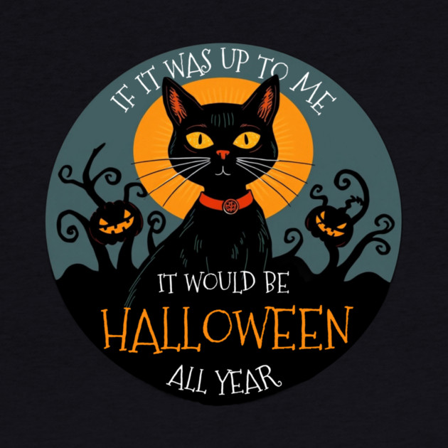 If it was up to me. It would be Halloween all year cat by Pete the Cat Guy