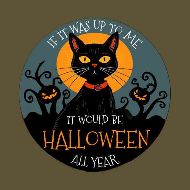 If it was up to me. It would be Halloween all year cat by Pete the Cat Guy