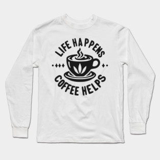 Life Happens Coffee Helps Long Sleeve T-Shirt