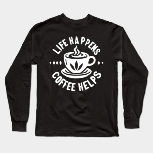 Life Happens Coffee Helps Long Sleeve T-Shirt