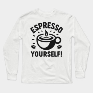 Espresso Yourself! Long Sleeve T-Shirt