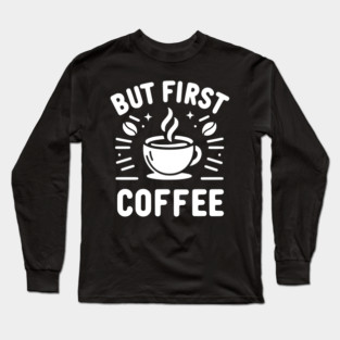 But First Coffee Long Sleeve T-Shirt