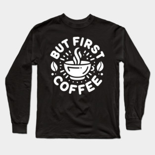 But First Coffee Long Sleeve T-Shirt
