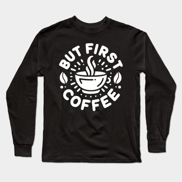 But First Coffee Long Sleeve T-Shirt by Frank Ring