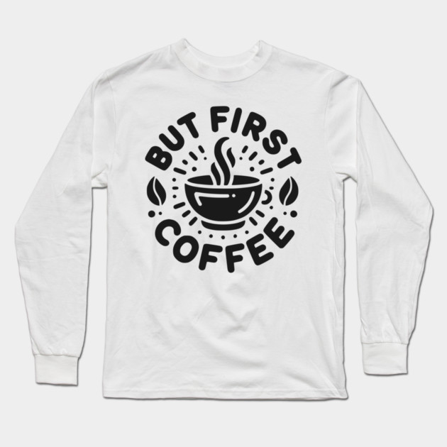 But First Coffee Long Sleeve T-Shirt by Frank Ring